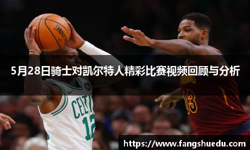 5月28日骑士对凯尔特人精彩比赛视频回顾与分析