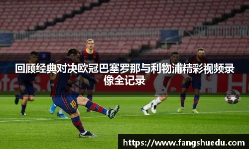 回顾经典对决欧冠巴塞罗那与利物浦精彩视频录像全记录