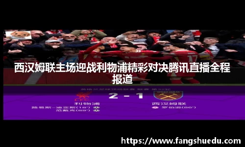 西汉姆联主场迎战利物浦精彩对决腾讯直播全程报道